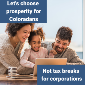 Let's chose prosperity for Coloradans - not tax breaks for corporations.